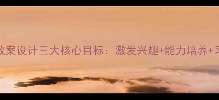 图片 幼儿园教案设计三大核心目标：激发兴趣+能力培养+习惯养成