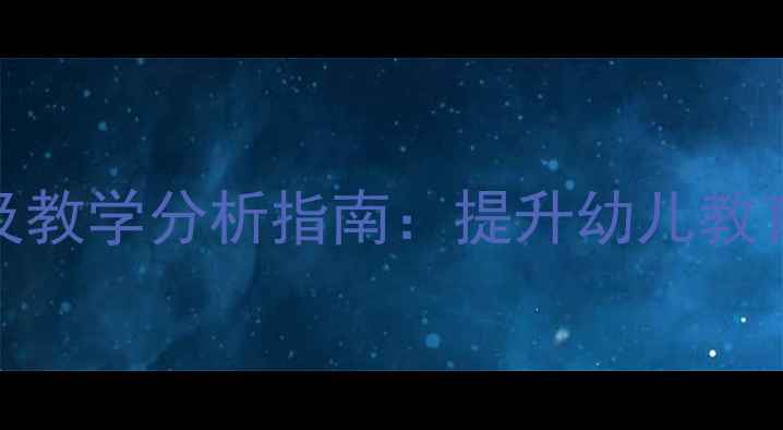 图片 幼儿园教案设计及教学分析指南：提升幼儿教育质量的实用方法