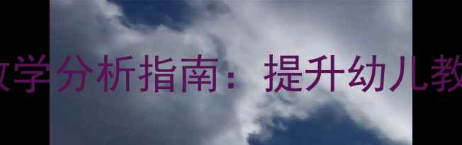 图片 幼儿园教案设计及教学分析指南：提升幼儿教育质量的实用方法1