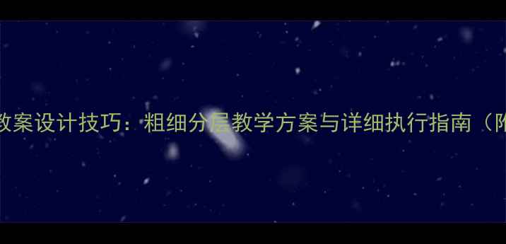 图片 幼儿园教案设计技巧：粗细分层教学方案与详细执行指南（附案例）