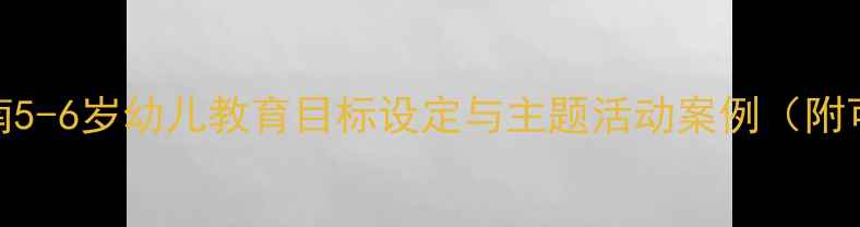 图片 幼儿园教案设计指南5-6岁幼儿教育目标设定与主题活动案例（附可直接使用的模板）