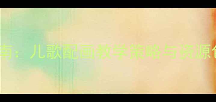 图片 幼儿园教案设计指南：儿歌配画教学策略与资源包（附免费下载）1