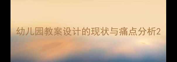 图片 幼儿园教案设计的现状与痛点分析2