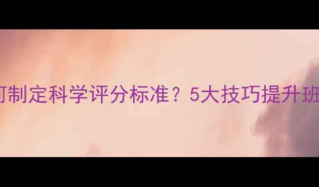 图片 幼儿园教案设计：如何制定科学评分标准？5大技巧提升班级平均分（附案例）1
