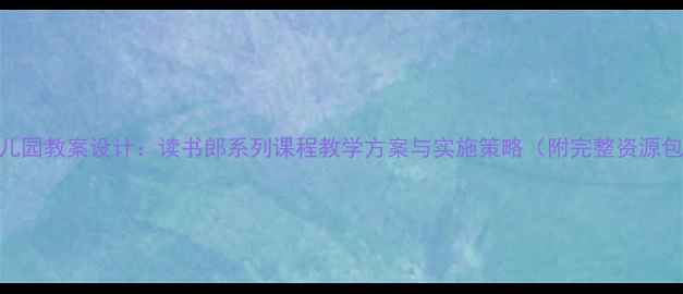 图片 幼儿园教案设计：读书郎系列课程教学方案与实施策略（附完整资源包）