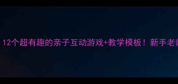 图片 幼儿园教案设计｜12个超有趣的亲子互动游戏+教学模板！新手老师也能轻松上手✨