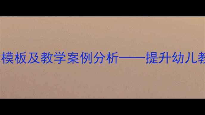 图片 幼儿园教案课后反思模板及教学案例分析——提升幼儿教育质量的实践指南1