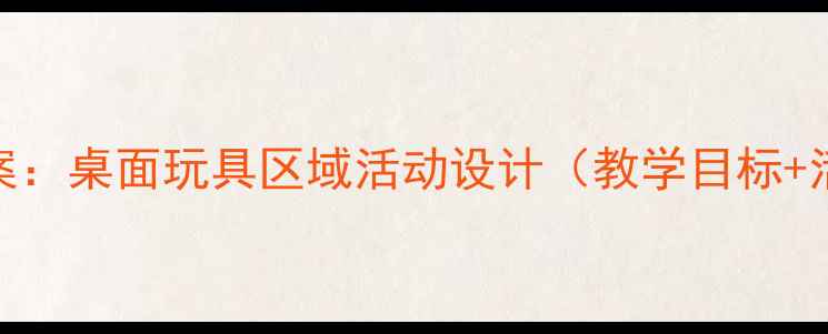 图片 幼儿园教案：桌面玩具区域活动设计（教学目标+活动方案）