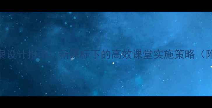 图片 幼儿园教研课教案设计指南：新课标下的高效课堂实施策略（附完整教学案例）