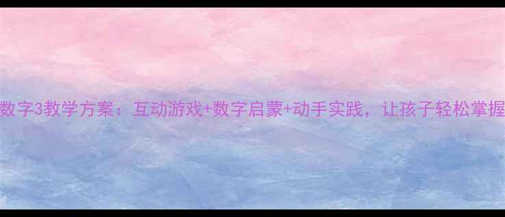 图片 幼儿园数字3教学方案：互动游戏+数字启蒙+动手实践，让孩子轻松掌握第三课
