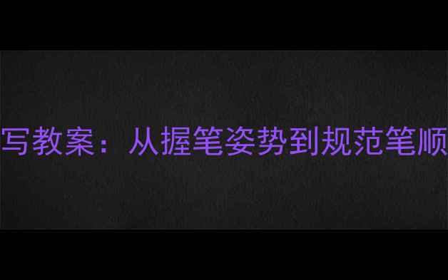 图片 幼儿园数字6书写教案：从握笔姿势到规范笔顺的6步教学指南