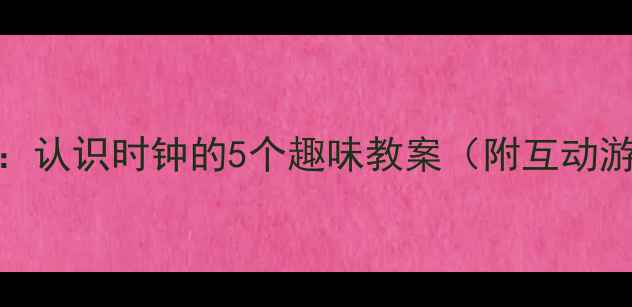 图片 幼儿园数学教学：认识时钟的5个趣味教案（附互动游戏和教学视频）