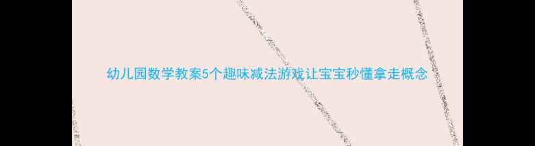 图片 幼儿园数学教案5个趣味减法游戏让宝宝秒懂拿走概念