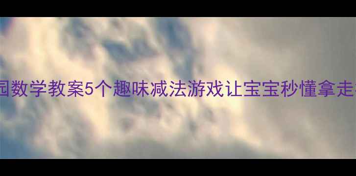 图片 幼儿园数学教案5个趣味减法游戏让宝宝秒懂拿走概念1