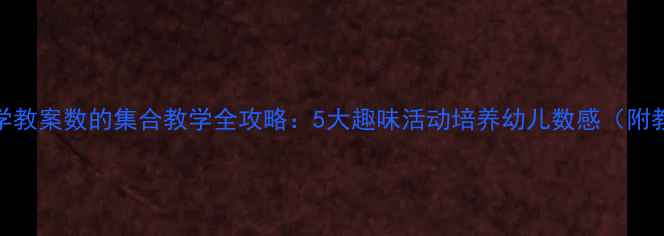 图片 幼儿园数学教案数的集合教学全攻略：5大趣味活动培养幼儿数感（附教学案例）