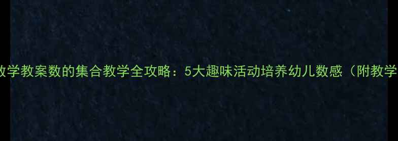 图片 幼儿园数学教案数的集合教学全攻略：5大趣味活动培养幼儿数感（附教学案例）1