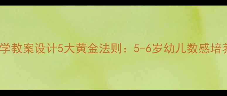 图片 幼儿园数学教案设计5大黄金法则：5-6岁幼儿数感培养全攻略1