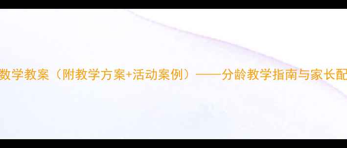 图片 幼儿园数学教案（附教学方案+活动案例）——分龄教学指南与家长配合策略