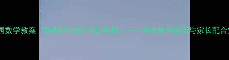 图片 幼儿园数学教案（附教学方案+活动案例）——分龄教学指南与家长配合策略1