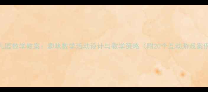 图片 幼儿园数学教案：趣味数学活动设计与教学策略（附20个互动游戏案例）