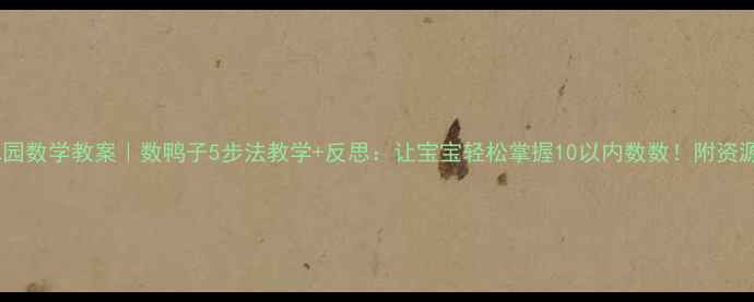 图片 幼儿园数学教案｜数鸭子5步法教学+反思：让宝宝轻松掌握10以内数数！附资源包2