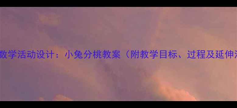 图片 幼儿园数学活动设计：小兔分桃教案（附教学目标、过程及延伸活动）2