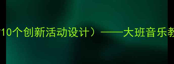 图片 幼儿园数学音乐游戏教案（附10个创新活动设计）——大班音乐教学融合数学思维的有效实践1