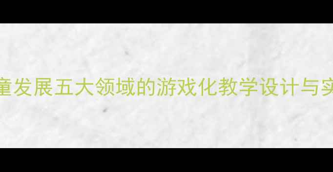 图片 幼儿园早教教案：基于儿童发展五大领域的游戏化教学设计与实施指南（附完整资源包）