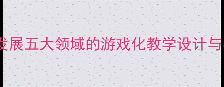图片 幼儿园早教教案：基于儿童发展五大领域的游戏化教学设计与实施指南（附完整资源包）1