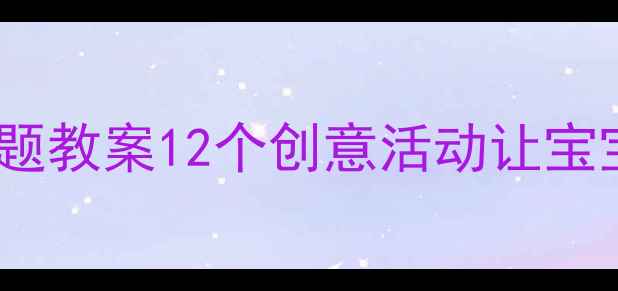 图片 幼儿园春夏秋冬主题教案12个创意活动让宝宝玩转四季认知✨1