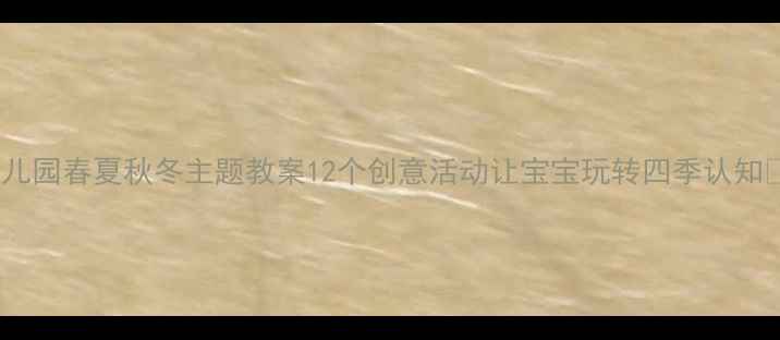 图片 幼儿园春夏秋冬主题教案12个创意活动让宝宝玩转四季认知✨2