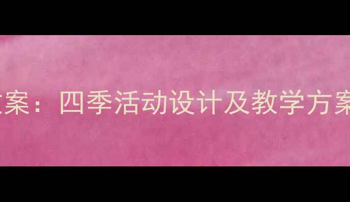 图片 幼儿园春夏秋冬主题教案：四季活动设计及教学方案（附完整课程模板）2