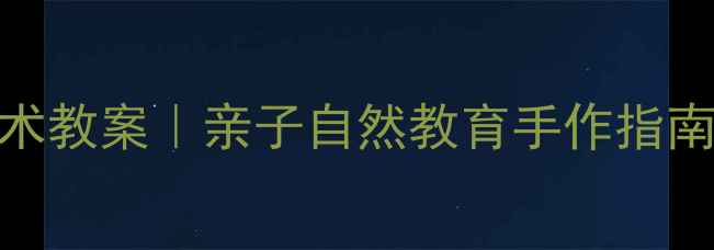 图片 幼儿园春天主题美术教案｜亲子自然教育手作指南（附高清步骤图）