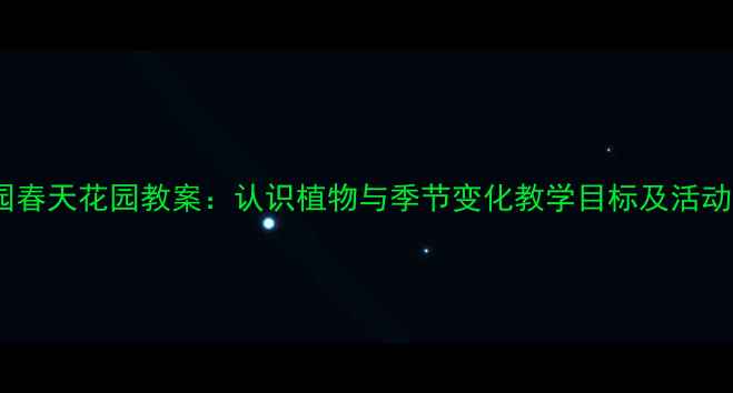 图片 幼儿园春天花园教案：认识植物与季节变化教学目标及活动设计1
