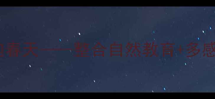 图片 幼儿园春季主题活动教案：拥抱春天——整合自然教育+多感官体验，打造幼儿成长新范式1