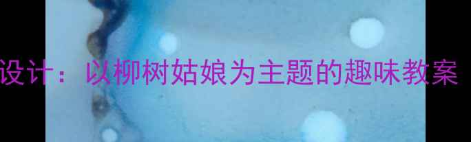 图片 幼儿园春季主题活动设计：以柳树姑娘为主题的趣味教案（附完整教学方案）1