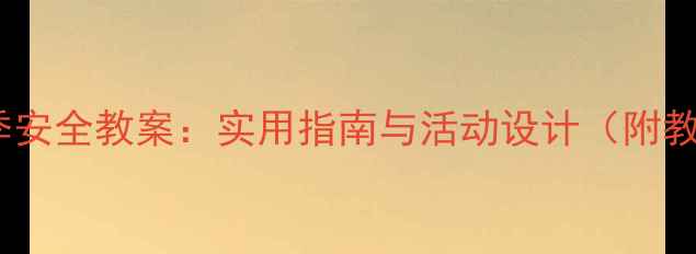 图片 幼儿园春季安全教案：实用指南与活动设计（附教学案例）2