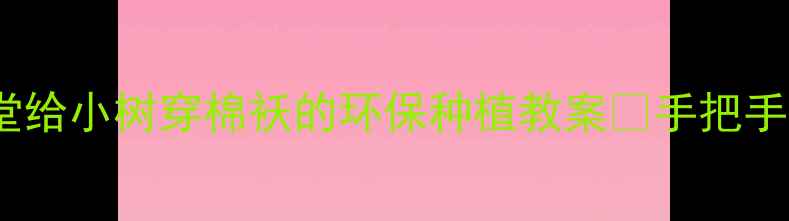 图片 幼儿园春季护树小课堂给小树穿棉袄的环保种植教案✨手把手教孩子守护小生命🌱1