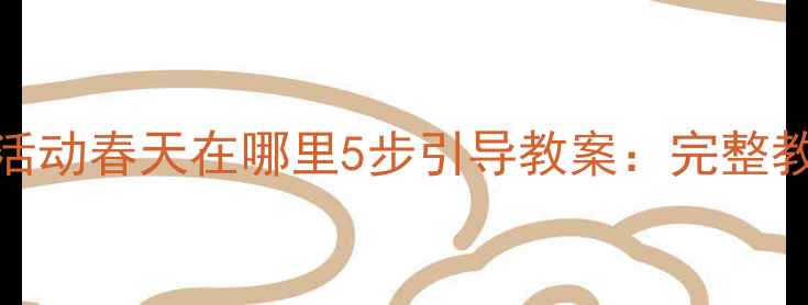 图片 幼儿园春季音乐活动春天在哪里5步引导教案：完整教学方案与资源包