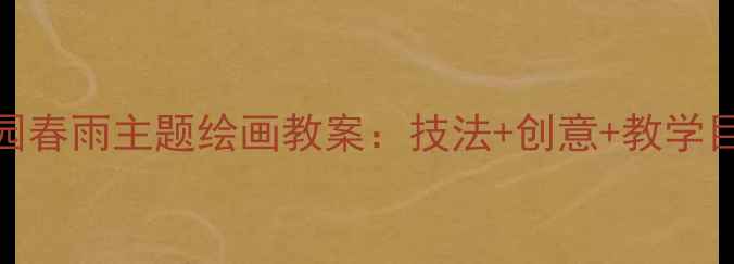 图片 幼儿园春雨主题绘画教案：技法+创意+教学目标全