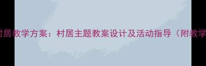 图片 幼儿园村居教学方案：村居主题教案设计及活动指导（附教学资源）2