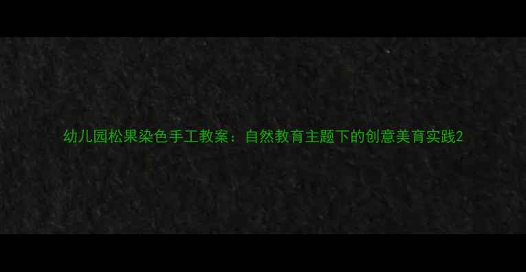 图片 幼儿园松果染色手工教案：自然教育主题下的创意美育实践2