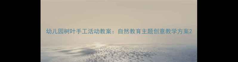 图片 幼儿园树叶手工活动教案：自然教育主题创意教学方案2