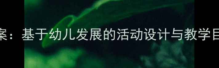 图片 幼儿园桌面玩具教案：基于幼儿发展的活动设计与教学目标（附详细案例）