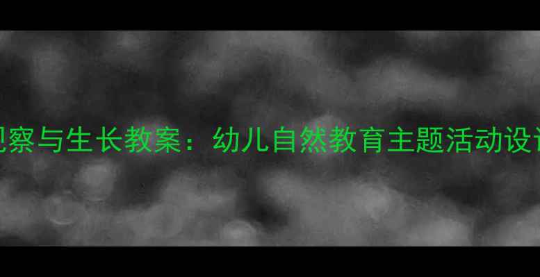 图片 幼儿园植物观察与生长教案：幼儿自然教育主题活动设计及实践指南