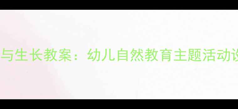 图片 幼儿园植物观察与生长教案：幼儿自然教育主题活动设计及实践指南1
