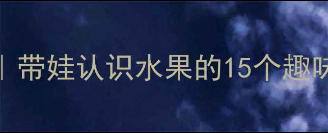 图片 幼儿园橘子主题教案｜带娃认识水果的15个趣味活动（附教学PPT）1