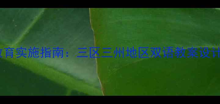 图片 幼儿园民族语言教育实施指南：三区三州地区双语教案设计模板与活动案例1