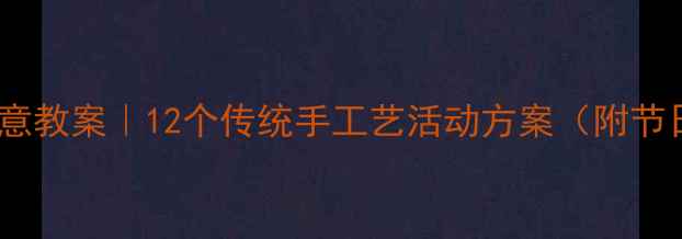 图片 幼儿园民间美术创意教案｜12个传统手工艺活动方案（附节日主题教学指南）1