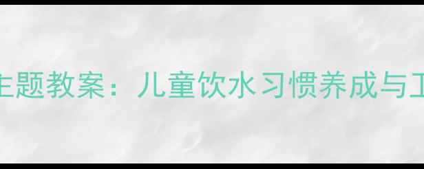 图片 幼儿园水与健康主题教案：儿童饮水习惯养成与卫生教育实践方案